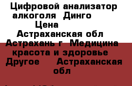  Цифровой анализатор алкоголя «Динго Pro» › Цена ­ 6 980 - Астраханская обл., Астрахань г. Медицина, красота и здоровье » Другое   . Астраханская обл.